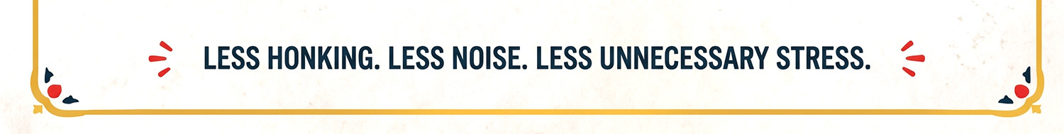 Less honking. Less noise. Less unnecessary stress.
