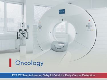 PET CT Scan in Hennur: Why It’s Vital for Early Cancer Detection