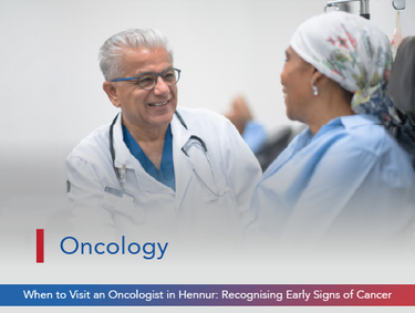 When to Visit an Oncologist in Hennur: Recognising Early Signs of Cancer